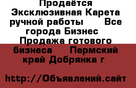 Продаётся Эксклюзивная Карета ручной работы!!! - Все города Бизнес » Продажа готового бизнеса   . Пермский край,Добрянка г.